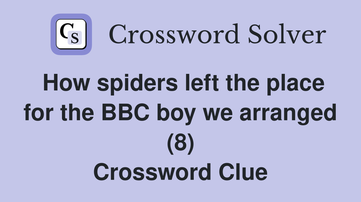 How spiders left the place for the BBC boy we arranged (8) Crossword